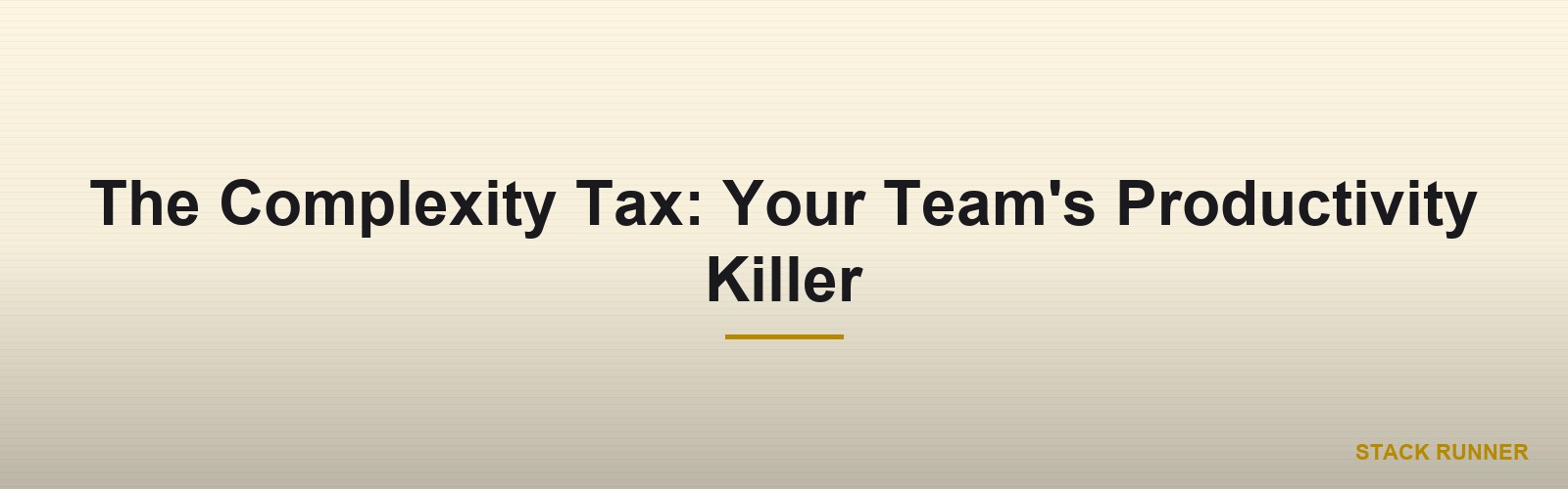 The Complexity Tax: Your Team's Productivity Killer