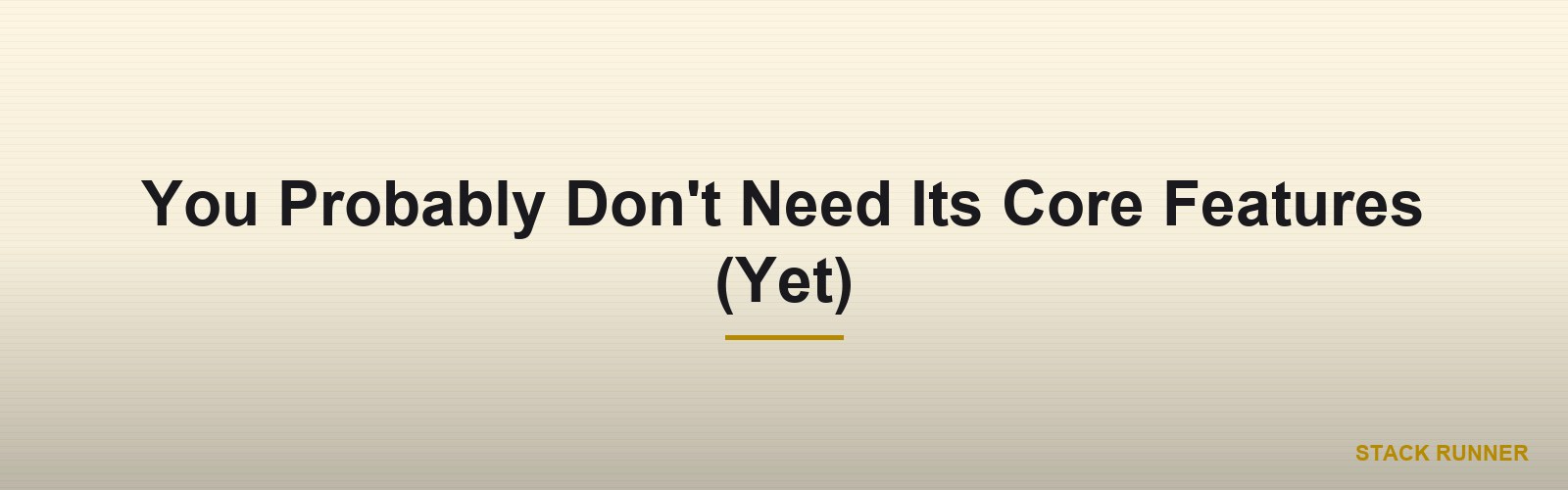 You Probably Don't Need Its Core Features (Yet)