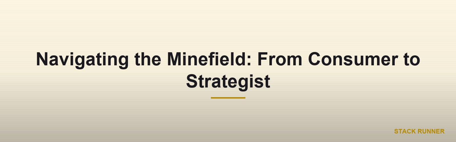 Navigating the Minefield: From Consumer to Strategist