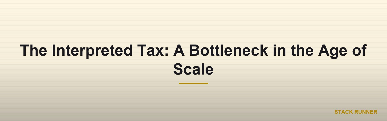 The Interpreted Tax: A Bottleneck in the Age of Scale