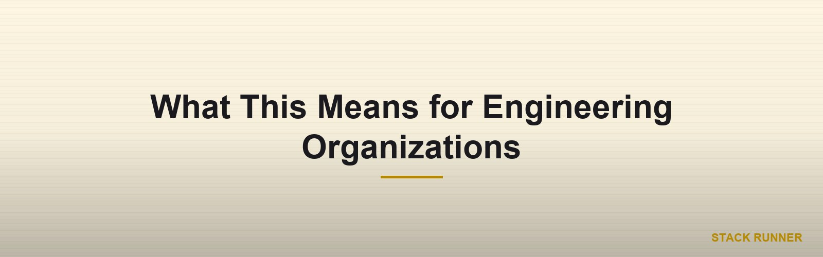 What This Means for Engineering Organizations